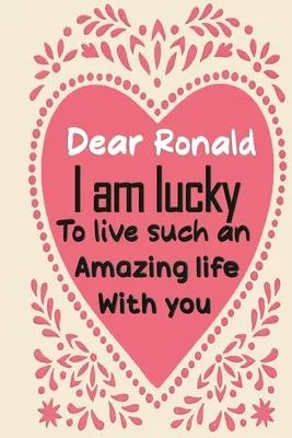 Dear Ronald i am lucky to live such an amazing life with you: Blank Lined composition love notebook and journal it will be the best valentines day gif