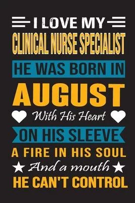 I Love My Clinical Nurse Specialist He Was Born In August With His Heart On His Sleeve A Fire In His Soul And A Mouth He Can’’t Control: Clinical Nurse
