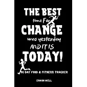 The Best Time For Change Was Tommorow And It Is Today 90 Day Food&Fitness Tracker: Daily Food&Exercise Diary To Help You You Become a Better Version o