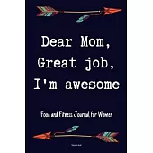 Dear Mom Great Job I’’m Awesome Food and Fitness Journal For Women Happy mothers day gift: A 90 Days Exercise & Diet Activity Tracker Organizer Daily W