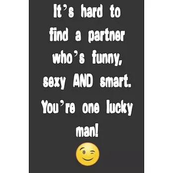 It’’s hard to find a partner who’’s funny, sexy AND smart. You’’re one lucky man!: Funny Valentine’’s Day Gifts for Him, Men, Boyfriend, Husband - cute ga