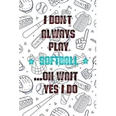 I Don’’t Always Play Softball Oh Wait Yes I Do: Softball Journal, Softball Players Notebook, Softball Gifts, Softball Girls Birthday Present, Funny Sof
