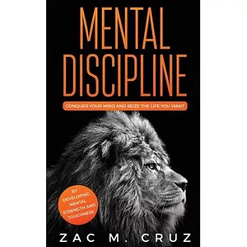 Mental Discipline: Conquer your Mind and Seize the Life you Want by Developing Mental Strength and Toughness
