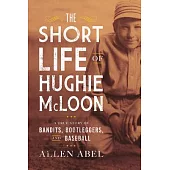 The Short Life of Hughie McLoon: An Impossible Story about Bandits, Bootleggers, and Baseball