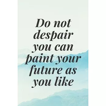 do not despair you can paint your future as you like: The Motivation Journal That Keeps Your Dreams /goals Alive and make it happen
