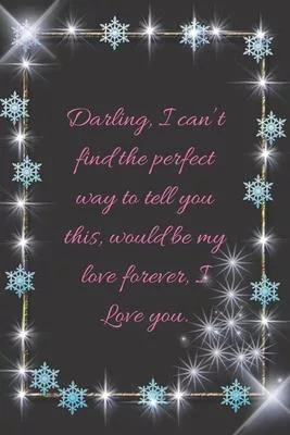 Darling, I can’’t find the perfect way to tell you this, would be my love forever, I Love you.: composition notebook happy valentine’’s day gifts, love