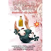 Diffuse Is Da Bomb: Essential Oils Journal: A Workbook for Creating, Organizing & Tracking Your Aromatherapy and Essential Oil Blend Recip