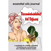 Discombobulatated? Get Diffused: Essential Oils Journal: A Workbook for Creating, Organizing & Tracking Your Aromatherapy and Essential Oil Blend Reci