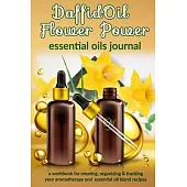 DaffidOil Flower Power: Essential Oils Journal: A Workbook for Creating, Organizing & Tracking Your Aromatherapy and Essential Oil Blend Recip