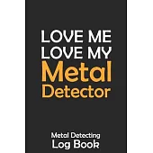 Love Me Love My Metal Detector: Metal Detecting Log Book Keep Track of your Metal Detecting Statistics & Improve your Skills - Gift for Metal Detector