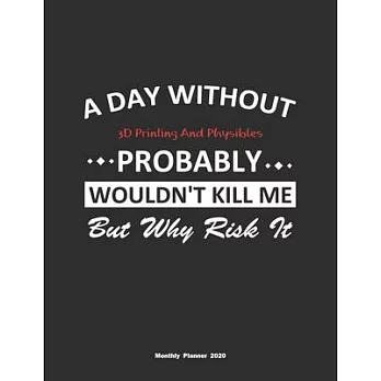 A Day Without 3D Printing And Physibles Probably Wouldn’’t Kill Me But Why Risk It Monthly Planner 2020: Monthly Calendar / Planner 3D Printing And Phy