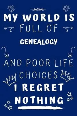 My World Is Full Of Genealogy And Poor Life Choices I Regret Nothing: Perfect Gag Gift For A Lover Of Genealogy - Blank Lined Notebook Journal - 120 P