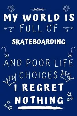 My World Is Full Of Skateboarding And Poor Life Choices I Regret Nothing: Perfect Gag Gift For A Lover Of Skateboarding - Blank Lined Notebook Journal