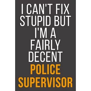 I Can’’t Fix Stupid But I’’m A Fairly Decent Police Supervisor: Funny Blank Lined Notebook For Coworker, Boss & Friend