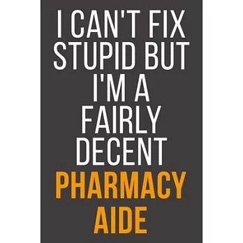 I Can’’t Fix Stupid But I’’m A Fairly Decent Pharmacy Aide: Funny Blank Lined Notebook For Coworker, Boss & Friend