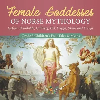 Female Goddesses of Norse Mythology: Gefion, Brunhilde, Gullveig, Hel, Frigga, Skadi and Freyja - Grade 3 Children’’s Folk Tales & Myths