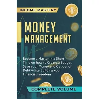 Money Management: Become a Master in a Short Time on How to Create a Budget, Save Your Money and Get Out of Debt while Building Your Fin