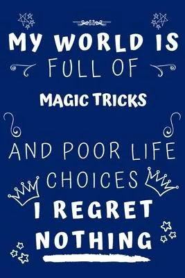 My World Is Full Of Magic Tricks And Poor Life Choices I Regret Nothing: Perfect Gag Gift For A Lover Of Magic Tricks - Blank Lined Notebook Journal -