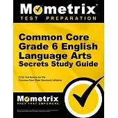 Common Core Grade 6 English Language Arts Secrets Study Guide: Ccss Test Review for the Common Core State Standards Initiative