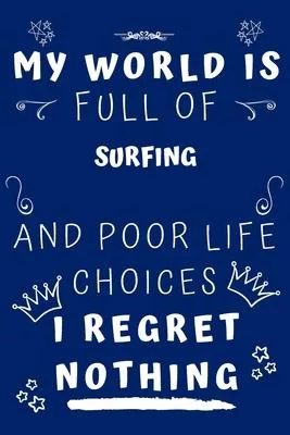 My World Is Full Of Surfing And Poor Life Choices I Regret Nothing: Perfect Gag Gift For A Lover Of Surfing - Blank Lined Notebook Journal - 120 Pages