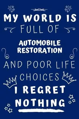 My World Is Full Of Automobile Restoration And Poor Life Choices I Regret Nothing: Perfect Gag Gift For A Lover Of Automobile Restoration - Blank Line