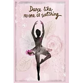 Dance Like no One is Watching: Ballet Notebook (is a Way to Cultivate a Path Towards Achieving your BalletGoals Successfully)