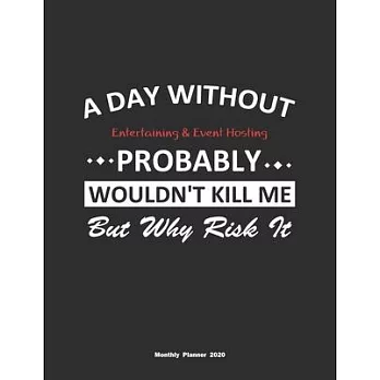 A Day Without Entertaining & Event Hosting Probably Wouldn’’t Kill Me But Why Risk It Monthly Planner 2020: Monthly Calendar / Planner Entertaining & E