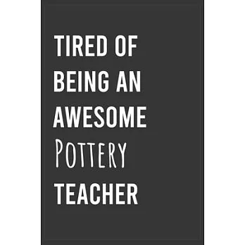 Tired of Being an Awesome Pottery Teacher: Funny Notebook, Appreciation / Thank You / Birthday Gift for Pottery Teacher