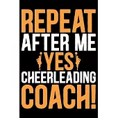 Repeat After Me Yes Cheerleading Coach: Cool Cheerleading Coach Journal Notebook - Gifts Idea for Cheerleading Coach Notebook for Men & Women.