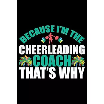 Because I’’m The Cheerleading Coach That’’s Why: Cool Cheerleading Coach Journal Notebook - Gifts Idea for Cheerleading Coach Notebook for Men & Women.