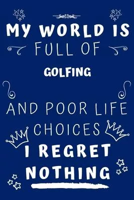 My World Is Full Of Golfing And Poor Life Choices I Regret Nothing: Perfect Gag Gift For A Lover Of Golfing - Blank Lined Notebook Journal - 120 Pages