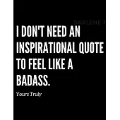 I don’’t need an inspirational quote to feel like a badass, yours truly: Inspirational Quote Notebook