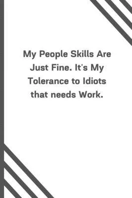 My People Skills Are Just Fine. It’’s My Tolerance to Idiots that needs Work.: 6
