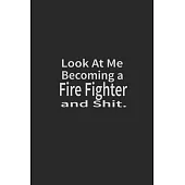 Look at me becoming a Fire Fighter and shit: Lined Notebook, Daily Journal 120 lined pages (6 x 9), Inspirational Gift for friends and folks, soft cov