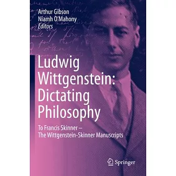 Ludwig Wittgenstein: Dictating Philosophy: To Francis Skinner - The Wittgenstein-Skinner Papers