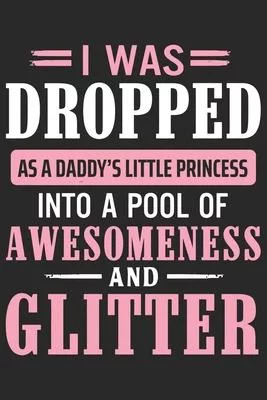 I was dropped as a daddy’’s little princess into a pool of awesomeness and glitter: Symbol of love daily activity planner book for dad as the gift of f