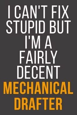 I Can’’t Fix Stupid But I’’m A Fairly Decent Mechanical Drafter: Funny Blank Lined Notebook For Coworker, Boss & Friend
