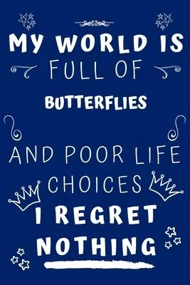 My World Is Full Of Butterflies And Poor Life Choices I Regret Nothing: Perfect Gag Gift For A Lover Of Butterflies - Blank Lined Notebook Journal - 1