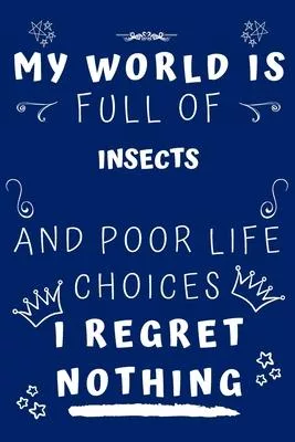 My World Is Full Of Insects And Poor Life Choices I Regret Nothing: Perfect Gag Gift For A Lover Of Insects - Blank Lined Notebook Journal - 120 Pages