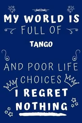 My World Is Full Of Tango And Poor Life Choices I Regret Nothing: Perfect Gag Gift For A Lover Of Tango - Blank Lined Notebook Journal - 120 Pages 6 X