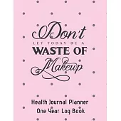 Don’’t Let Today Be A Waste Of Makeup Health Journal Planner One Year Log Book: (cqs.0421)