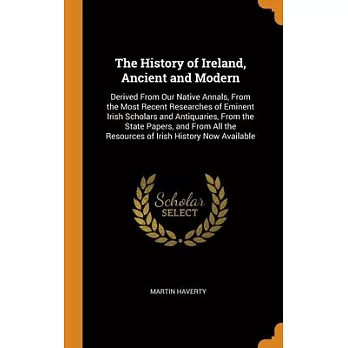 The History of Ireland, Ancient and Modern: Derived From Our Native Annals, From the Most Recent Researches of Eminent Irish Scholars and Antiquaries,