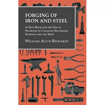 Forging of Iron and Steel - A Text Book for the Use of Students in Colleges, Secondary Schools and the Shop