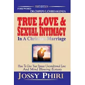 True Love And Sexual Intimacy In A Christian Marriage: How To Give Your Spouse Unconditional Love And Mind Blowing Ecstasy