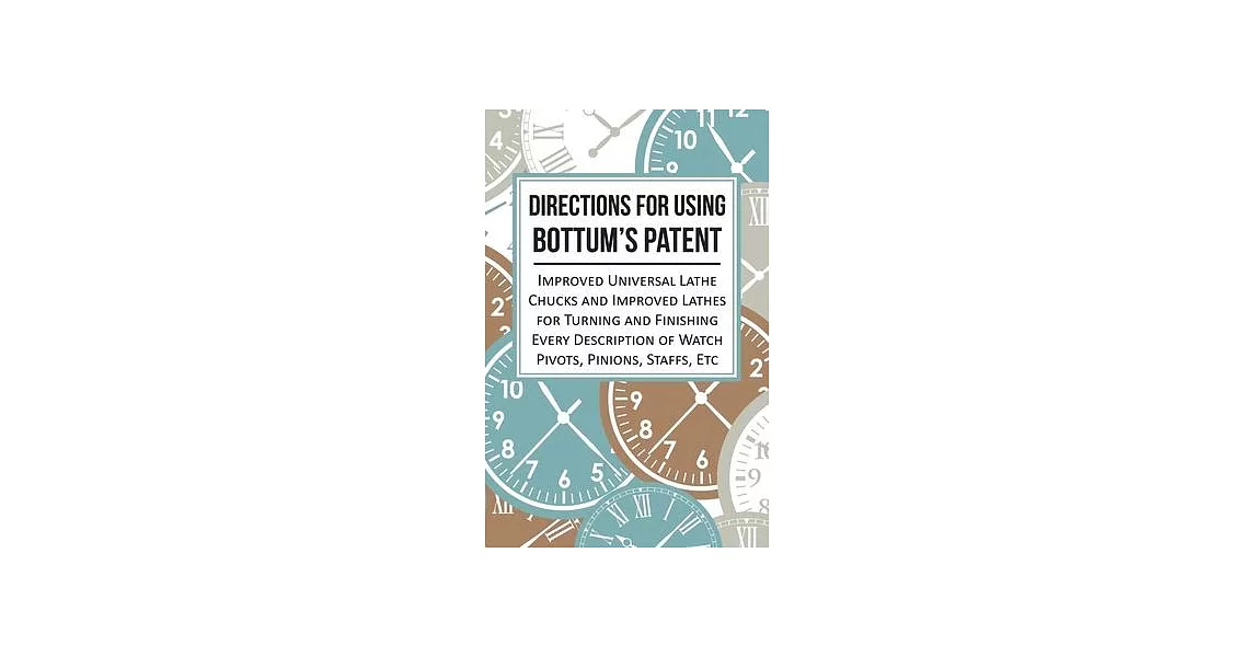 Directions for Using Bottum’’s Patent Improved Universal Lathe Chucks and Improved Lathes for Turning and Finishing Every Description of Watch Pivots, | 拾書所