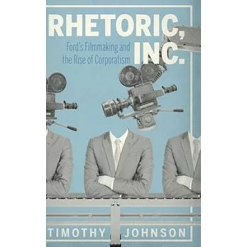 Rhetoric, Inc.: Ford’’s Filmmaking and the Rise of Corporatism