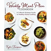 The Weekly Meal Plan Cookbook: A 3-Month Kickstart Guide to Healthy Home Cooking