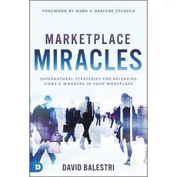 Marketplace Miracles: Supernatural Strategies for Releasing Signs and Wonders in Your Workplace
