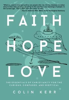 Faith Hope Love: The Essentials of Christianity for the Curious, Confused, and Skeptical
