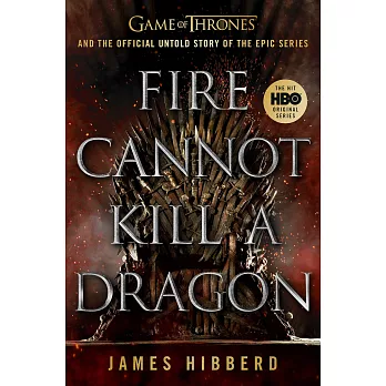 Fire Cannot Kill a Dragon: Game of Thrones and the Official Untold Story of the Epic Series